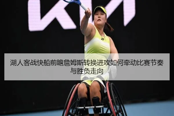 湖人客战快船前瞻詹姆斯转换进攻如何牵动比赛节奏与胜负走向